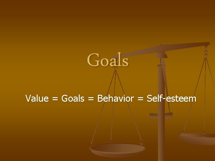 Goals Value = Goals = Behavior = Self-esteem 