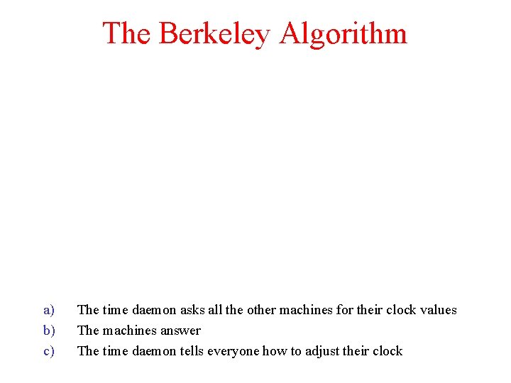 The Berkeley Algorithm a) b) c) The time daemon asks all the other machines