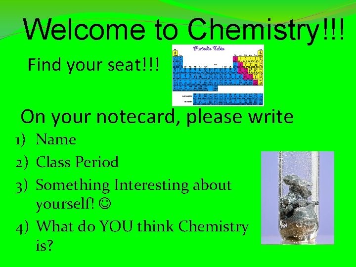Welcome to Chemistry!!! Find your seat!!! On your notecard, please write 1) Name 2)