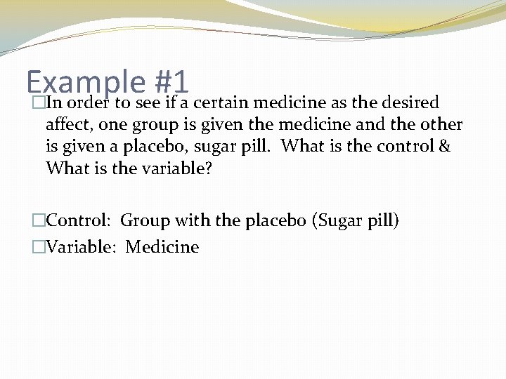 Example #1 �In order to see if a certain medicine as the desired affect,