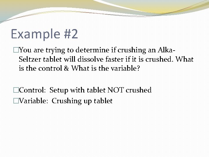 Example #2 �You are trying to determine if crushing an Alka. Seltzer tablet will