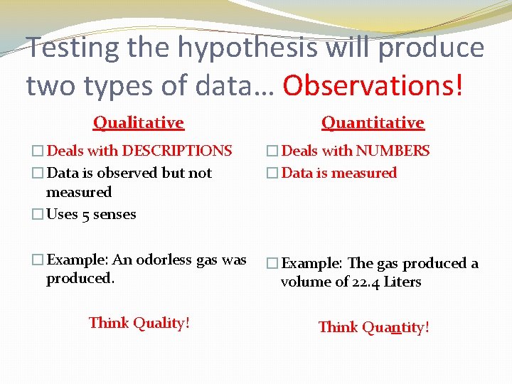 Testing the hypothesis will produce two types of data… Observations! Qualitative Quantitative �Deals with