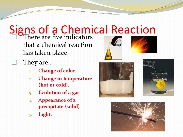 Signs of a Chemical Reaction � There are five indicators that a chemical reaction