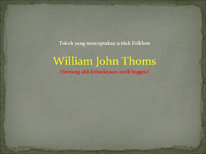 Tokoh yang menciptakan istilah Folklore William John Thoms (Seorang ahli kebudayaan antik Inggris) 