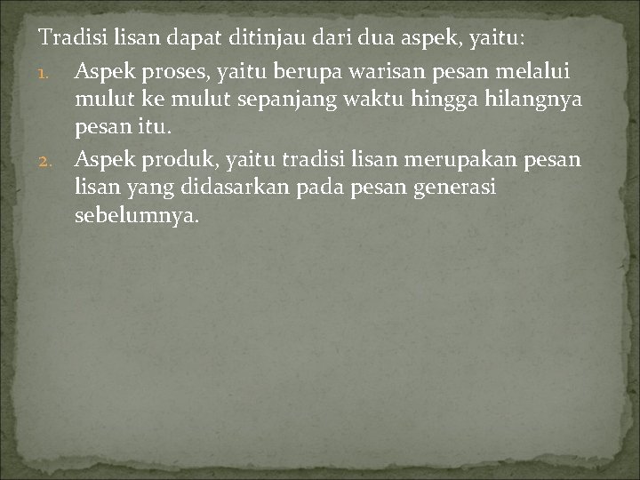 Tradisi lisan dapat ditinjau dari dua aspek, yaitu: 1. Aspek proses, yaitu berupa warisan