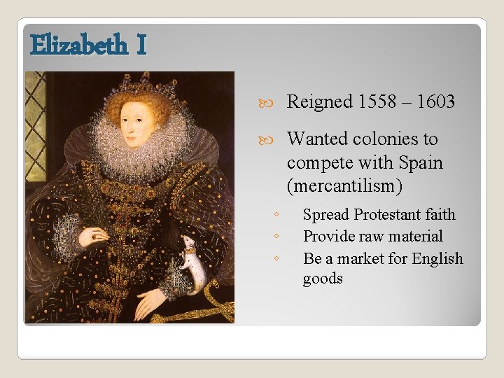 Elizabeth I Reigned 1558 – 1603 Wanted colonies to compete with Spain (mercantilism) ◦