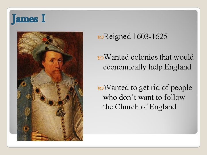 James I Reigned 1603 -1625 Wanted colonies that would economically help England Wanted to