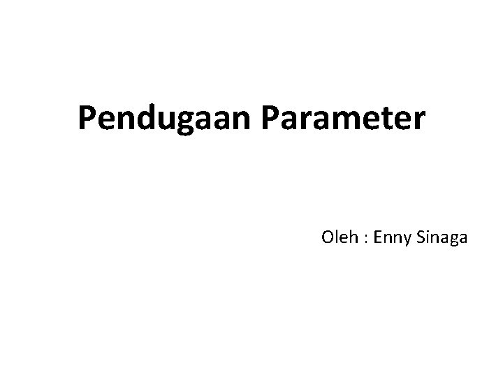 Pendugaan Parameter Oleh : Enny Sinaga 