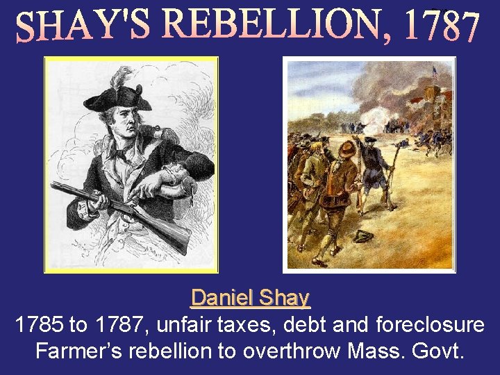 Shays Daniel Shay 1785 to 1787, unfair taxes, debt and foreclosure Farmer’s rebellion to