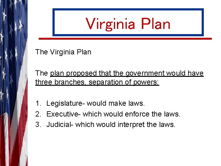 Virginia Plan The plan proposed that the government would have three branches, separation of