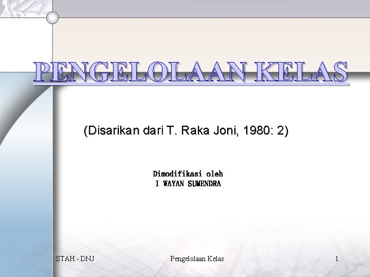 PENGELOLAAN KELAS (Disarikan dari T. Raka Joni, 1980: 2) Dimodifikasi oleh I WAYAN SUMENDRA