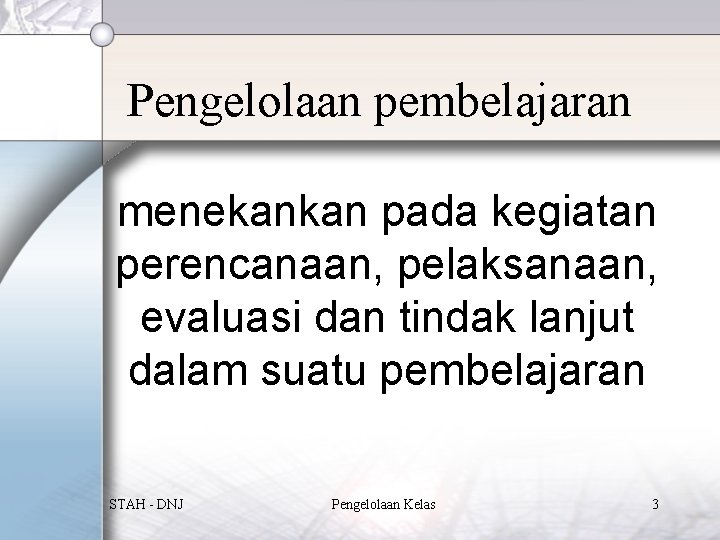 Pengelolaan pembelajaran menekankan pada kegiatan perencanaan, pelaksanaan, evaluasi dan tindak lanjut dalam suatu pembelajaran