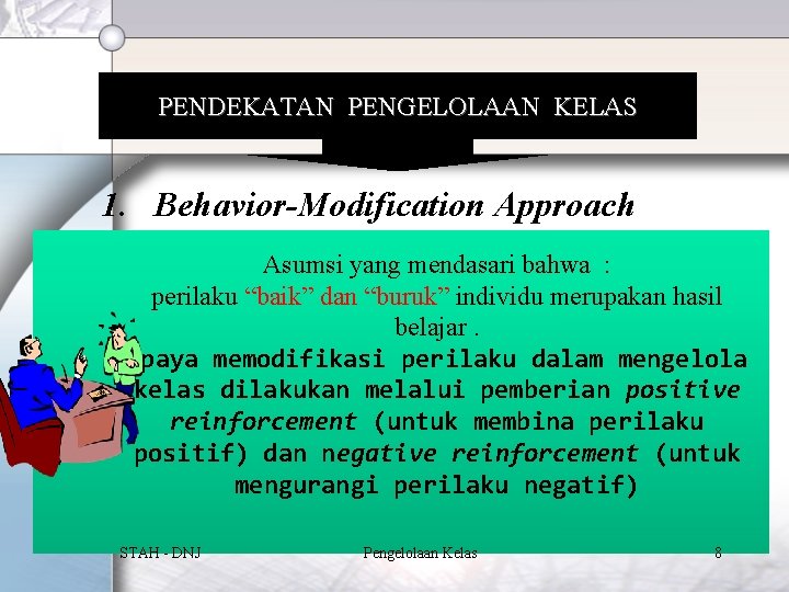 PENDEKATAN PENGELOLAAN KELAS 1. Behavior-Modification Approach Asumsi yang mendasari bahwa : perilaku “baik” dan