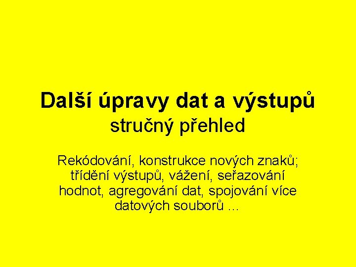 Další úpravy dat a výstupů stručný přehled Rekódování, konstrukce nových znaků; třídění výstupů, vážení,