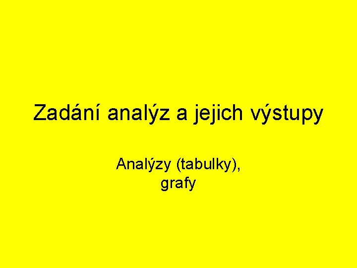 Zadání analýz a jejich výstupy Analýzy (tabulky), grafy 