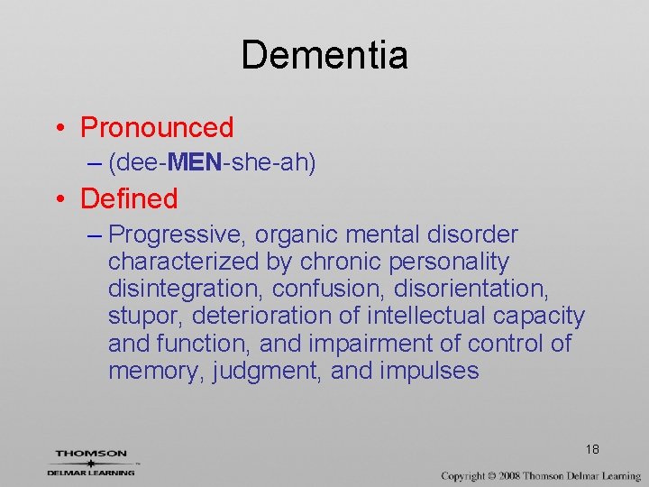 Dementia • Pronounced – (dee-MEN-she-ah) • Defined – Progressive, organic mental disorder characterized by