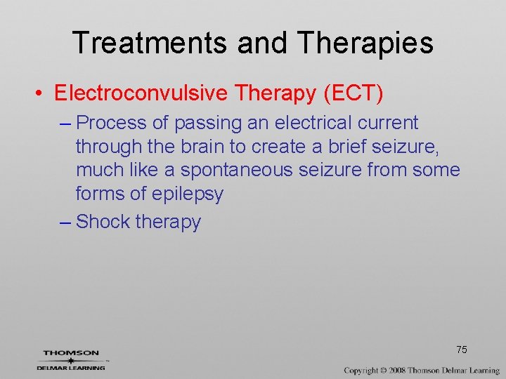 Treatments and Therapies • Electroconvulsive Therapy (ECT) – Process of passing an electrical current