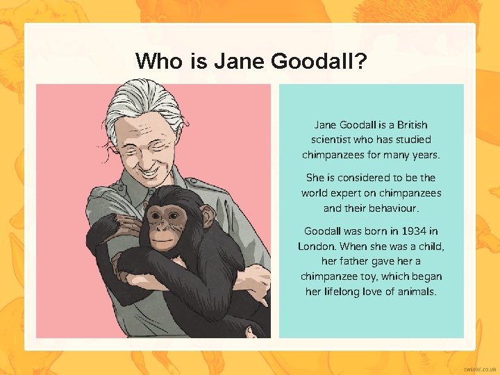 Who is Jane Goodall? Jane Goodall is a British scientist who has studied chimpanzees