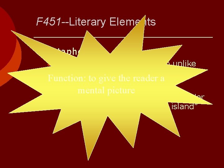 F 451 --Literary Elements ¡ Metaphor l Bradbury often compares two unlike things: the