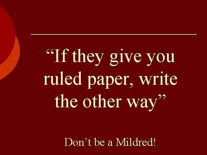 “If they give you ruled paper, write the other way” Don’t be a Mildred!