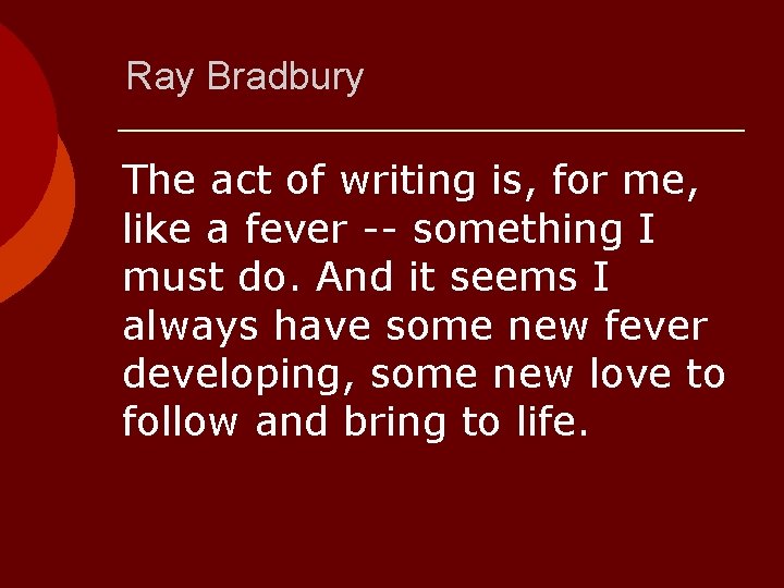 Ray Bradbury The act of writing is, for me, like a fever -- something