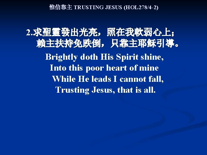 惟信靠主 TRUSTING JESUS (HOL 278/4 -2) 2. 求聖靈發出光亮，照在我軟弱心上； 賴主扶持免跌倒，只靠主耶稣引導。 Brightly doth His Spirit shine,