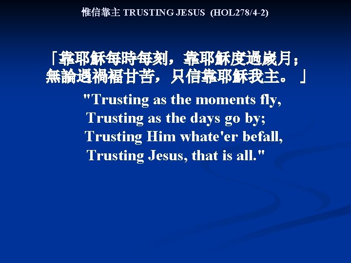 惟信靠主 TRUSTING JESUS (HOL 278/4 -2) 「靠耶穌每時每刻，靠耶穌度過嵗月； 無論遇禍褔甘苦，只信靠耶穌我主。 」 "Trusting as the moments fly,