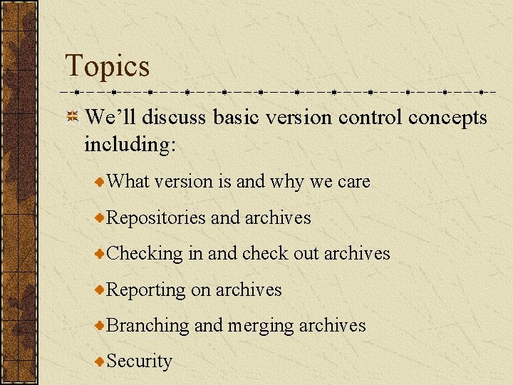Topics We’ll discuss basic version control concepts including: What version is and why we Topics We’ll discuss basic version control concepts including: What version is and why we