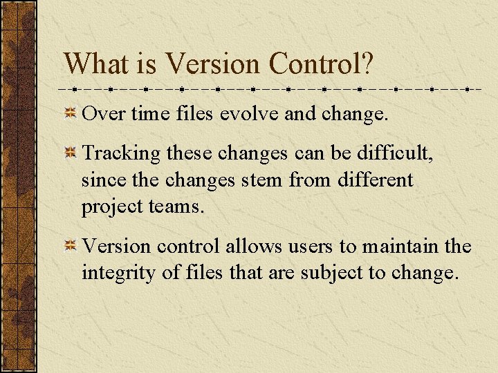 What is Version Control? Over time files evolve and change. Tracking these changes can What is Version Control? Over time files evolve and change. Tracking these changes can