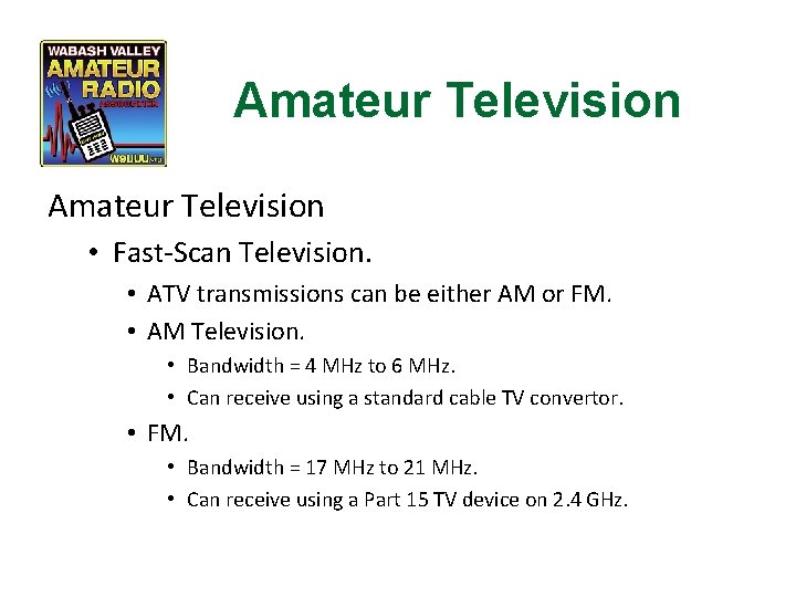 Amateur Television • Fast-Scan Television. • ATV transmissions can be either AM or FM.