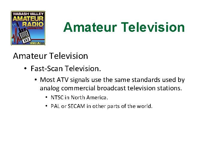 Amateur Television • Fast-Scan Television. • Most ATV signals use the same standards used