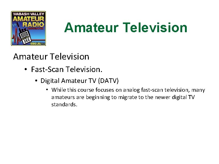 Amateur Television • Fast-Scan Television. • Digital Amateur TV (DATV) • While this course