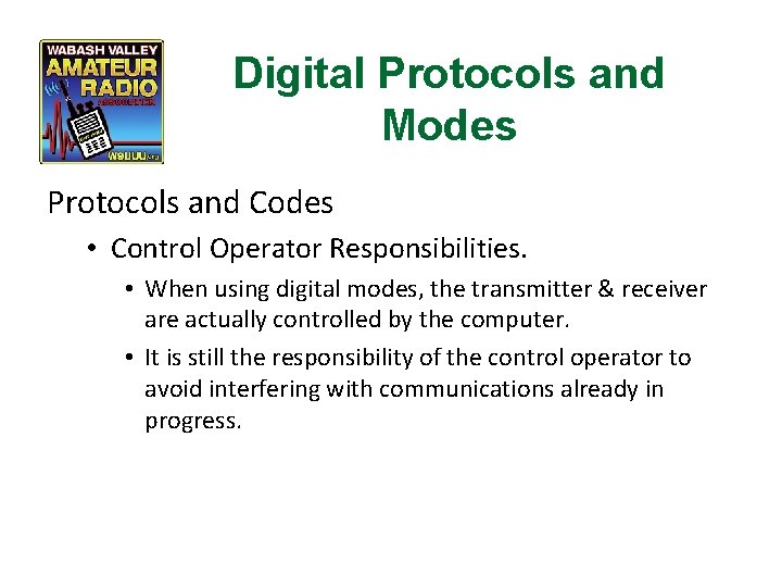 Digital Protocols and Modes Protocols and Codes • Control Operator Responsibilities. • When using