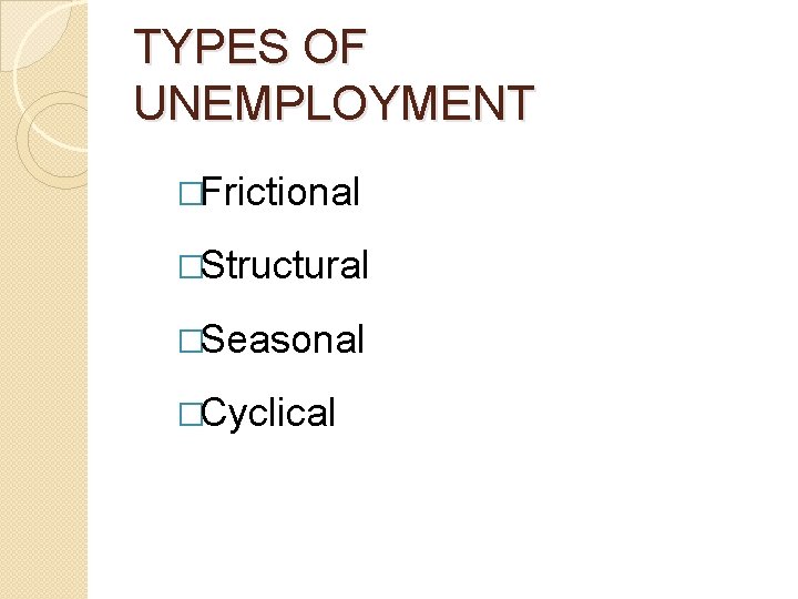 TYPES OF UNEMPLOYMENT �Frictional �Structural �Seasonal �Cyclical 