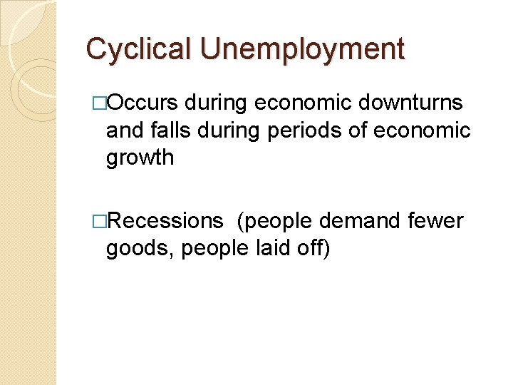 Cyclical Unemployment �Occurs during economic downturns and falls during periods of economic growth �Recessions