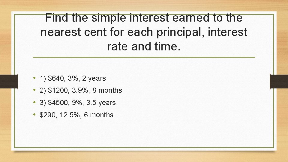 Find the simple interest earned to the nearest cent for each principal, interest rate