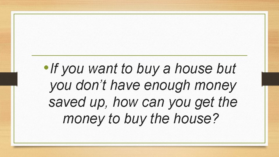  • If you want to buy a house but you don’t have enough