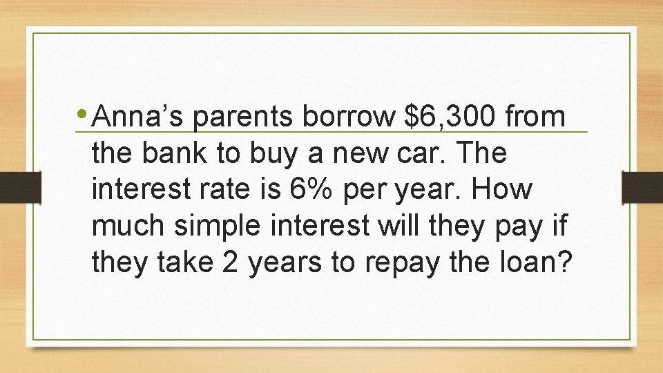  • Anna’s parents borrow $6, 300 from the bank to buy a new