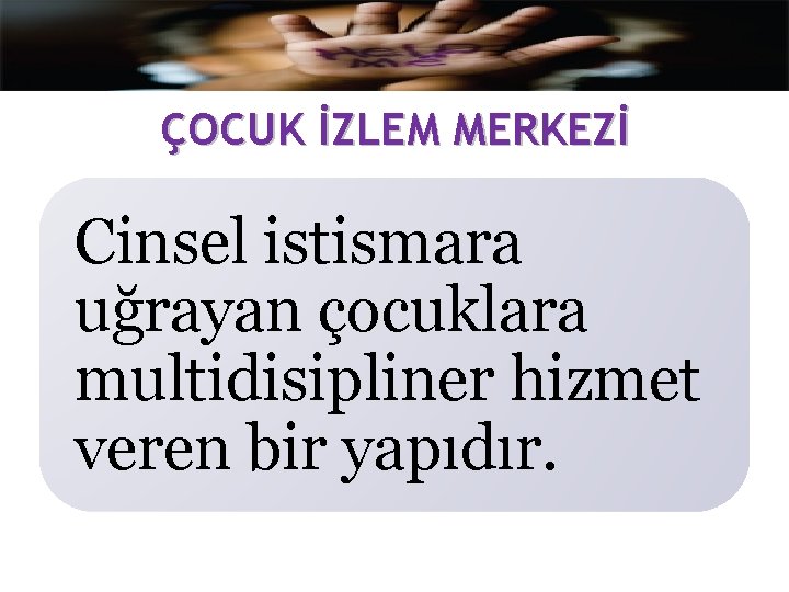 ÇOCUK İZLEM MERKEZİ Cinsel istismara uğrayan çocuklara multidisipliner hizmet veren bir yapıdır. 