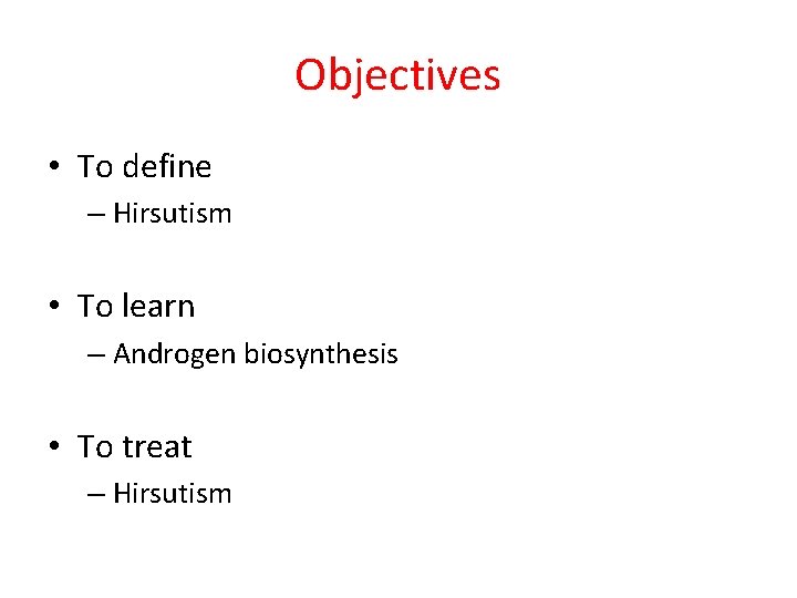 Objectives • To define – Hirsutism • To learn – Androgen biosynthesis • To