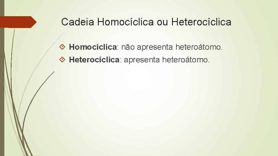 Cadeia Homocíclica ou Heterocíclica Homocíclica: não apresenta heteroátomo. Heterocíclica: apresenta heteroátomo. 