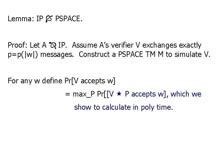 Lemma: IP PSPACE. Proof: Let A IP. Assume A’s verifier V exchanges exactly p=p(|w|)