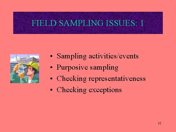 FIELD SAMPLING ISSUES: 1 • • Sampling activities/events Purposive sampling Checking representativeness Checking exceptions