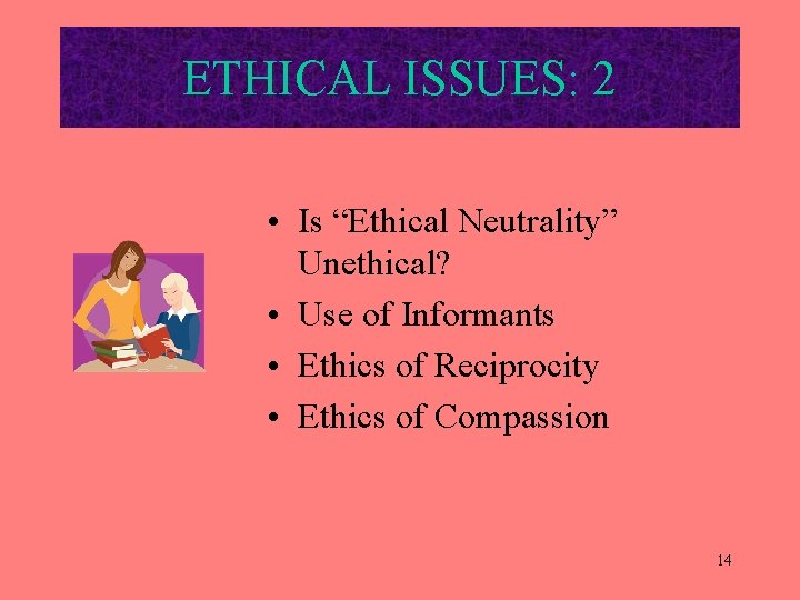 ETHICAL ISSUES: 2 • Is “Ethical Neutrality” Unethical? • Use of Informants • Ethics