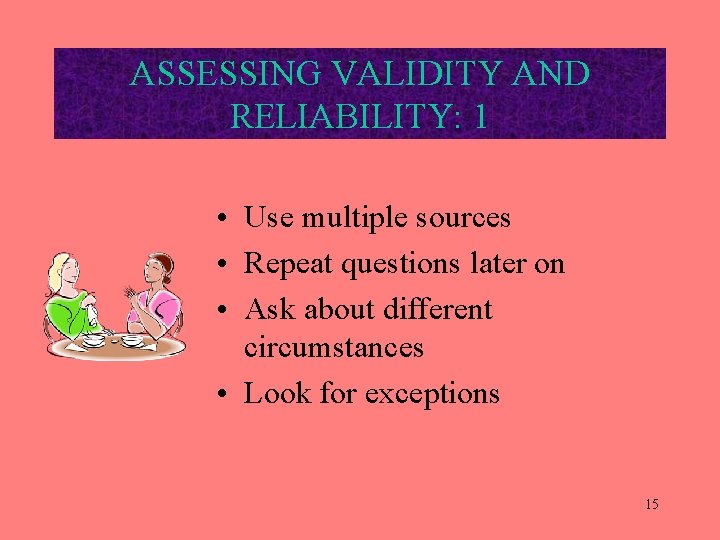 ASSESSING VALIDITY AND RELIABILITY: 1 • Use multiple sources • Repeat questions later on