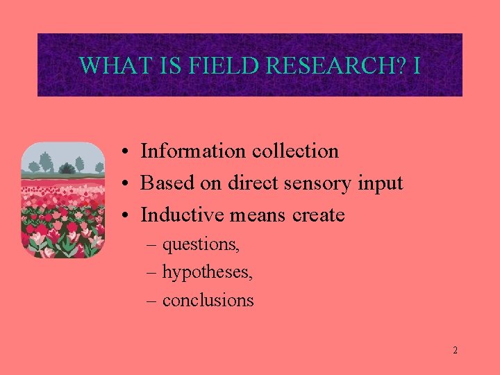 WHAT IS FIELD RESEARCH? I • Information collection • Based on direct sensory input