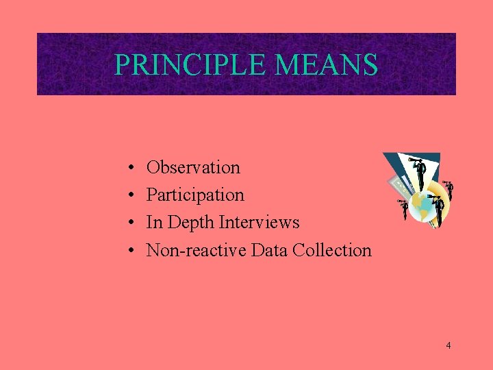 PRINCIPLE MEANS • • Observation Participation In Depth Interviews Non-reactive Data Collection 4 