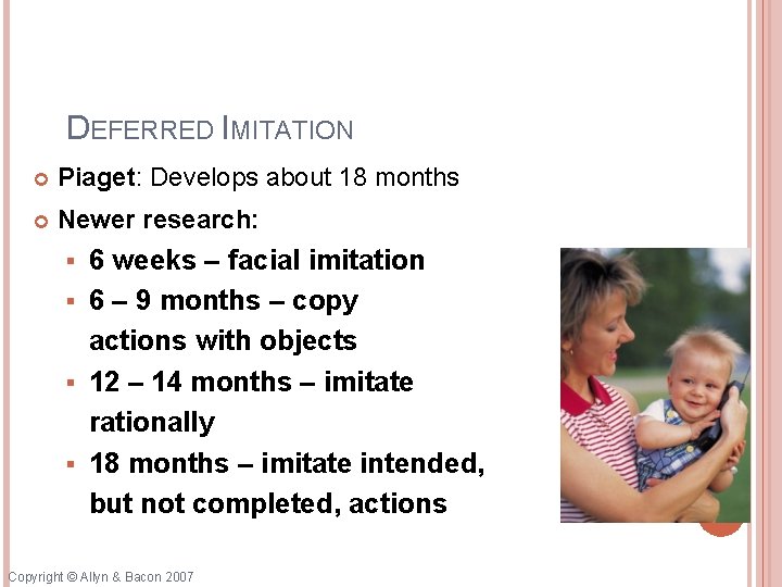 DEFERRED IMITATION Piaget: Develops about 18 months Newer research: 6 weeks – facial imitation