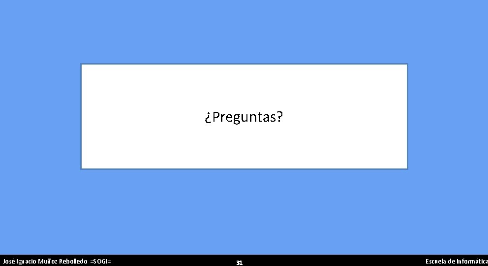 ¿Preguntas? José Ignacio Muñoz Rebolledo =SOGI= 31 Escuela de Informática 