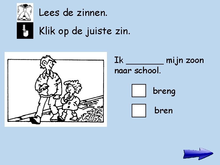 Lees de zinnen. Klik op de juiste zin. Ik _______ mijn zoon naar school.